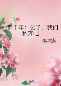 一梦千年：公子，我们私奔吧